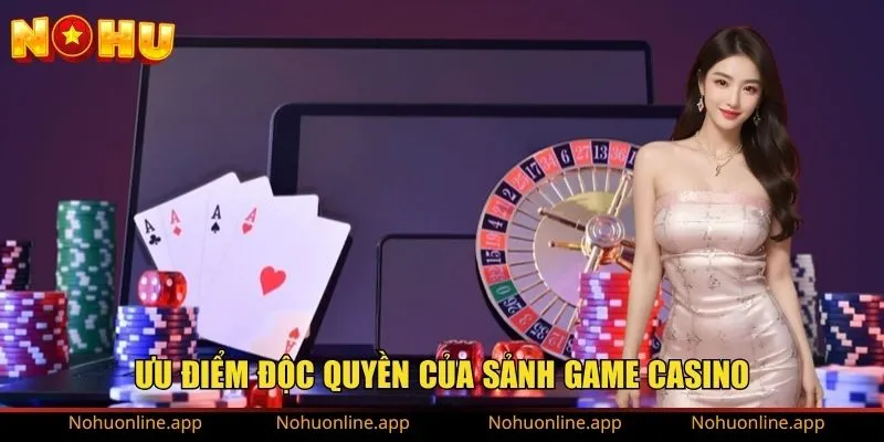 Ưu điểm độc quyền của sảnh game casino