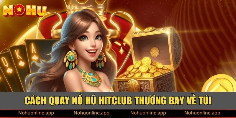 Cách quay nổ hũ HITCLUB thưởng bay về túi