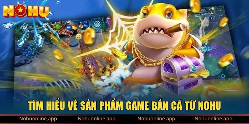 Tìm hiểu về sản phẩm game bắn cá từ NOHU