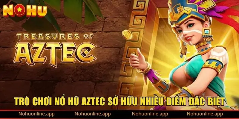 Trò chơi nổ hũ Aztec sở hữu nhiều điểm đặc biệt